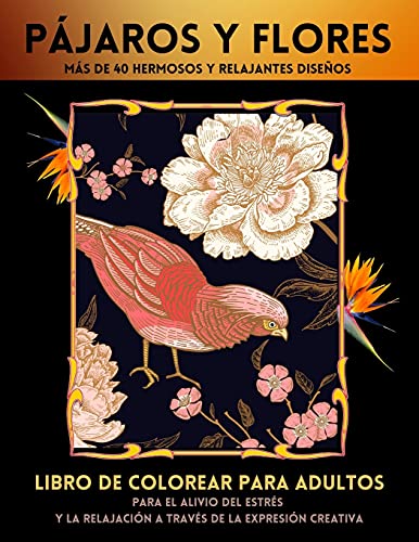 Pájaros Y Flores Libro de Colorear Para Adultos: Más De 40 Increíbles Diseños De Pájaros Para Aliviar El Estrés Y La Relajación De Los Adultos